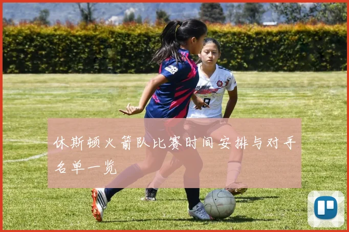 休斯顿火箭队比赛时间安排与对手名单一览