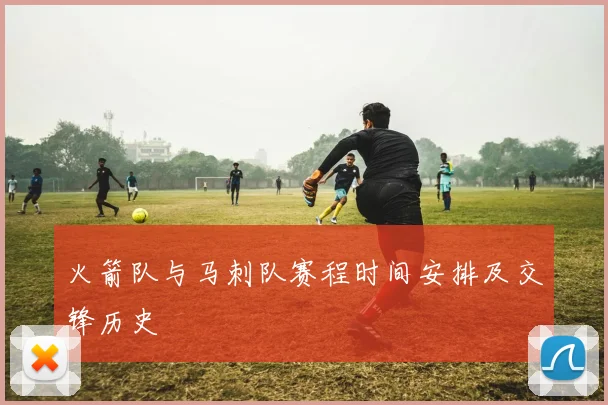 火箭队与马刺队赛程时间安排及交锋历史