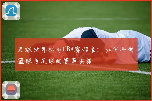 足球世界杯与CBA赛程表：如何平衡篮球与足球的赛事安排