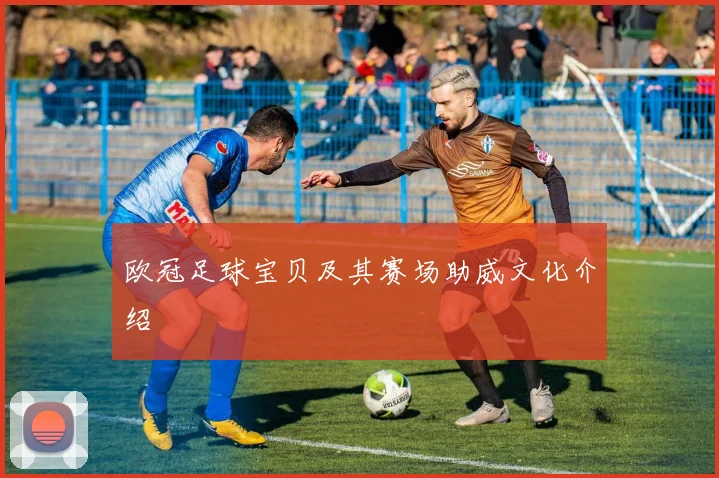 欧冠足球宝贝及其赛场助威文化介绍