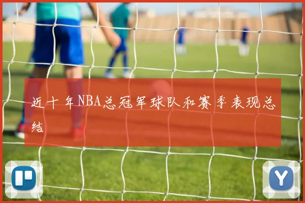 近十年NBA总冠军球队和赛季表现总结