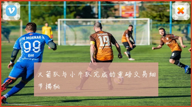 火箭队与小牛队完成的重磅交易细节揭秘