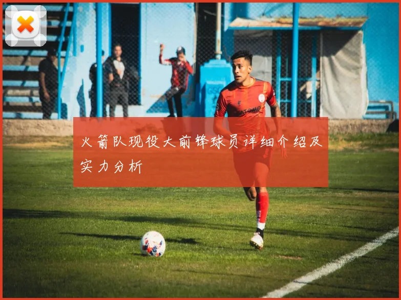 火箭队现役大前锋球员详细介绍及实力分析