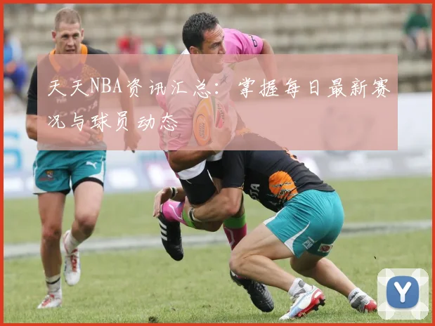 天天NBA资讯汇总：掌握每日最新赛况与球员动态