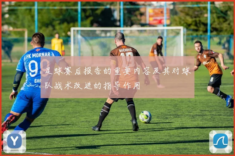 足球赛后报告的重要内容及其对球队战术改进的指导作用