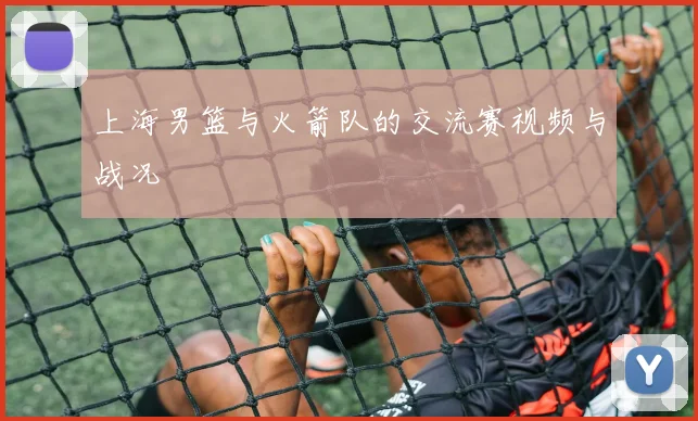 上海男篮与火箭队的交流赛视频与战况