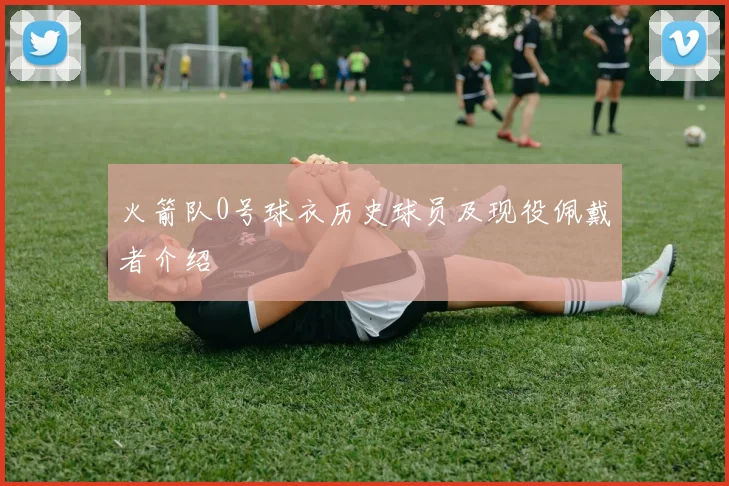 火箭队0号球衣历史球员及现役佩戴者介绍